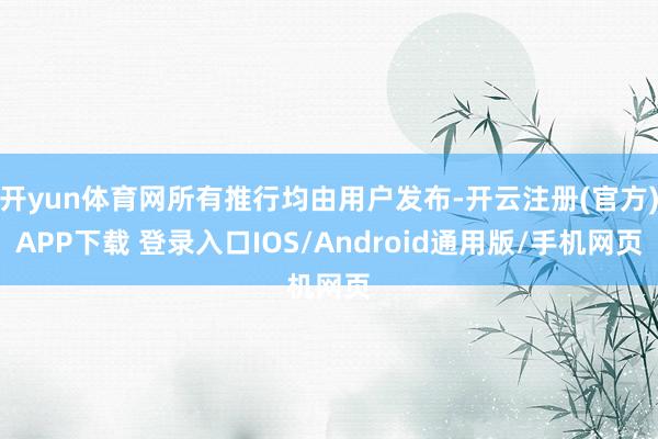 开yun体育网所有推行均由用户发布-开云注册(官方)APP下载 登录入口IOS/Android通用版/手机网页