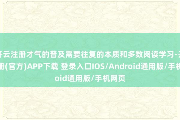 开云注册才气的普及需要往复的本质和多数阅读学习-开云注册(官方)APP下载 登录入口IOS/Android通用版/手机网页