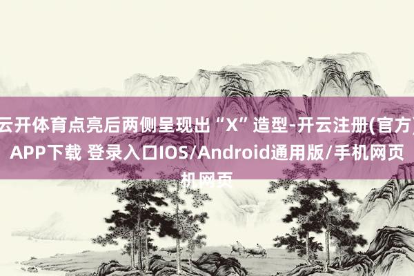 云开体育点亮后两侧呈现出“X”造型-开云注册(官方)APP下载 登录入口IOS/Android通用版/手机网页