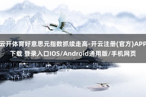 云开体育好意思元指数抓续走高-开云注册(官方)APP下载 登录入口IOS/Android通用版/手机网页