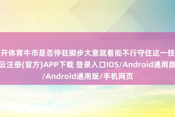 云开体育牛市是否停驻脚步大意就看能不行守住这一技能节点了-开云注册(官方)APP下载 登录入口IOS/Android通用版/手机网页