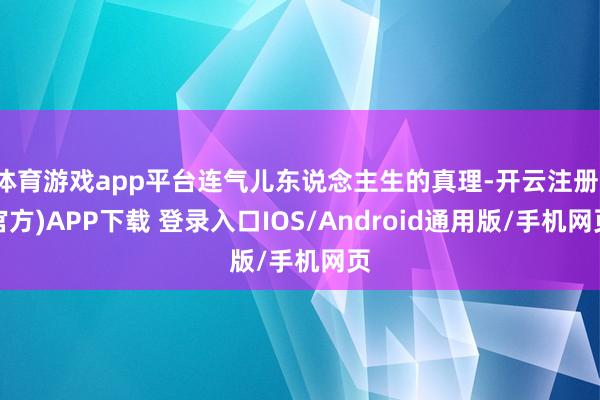 体育游戏app平台连气儿东说念主生的真理-开云注册(官方)APP下载 登录入口IOS/Android通用版/手机网页