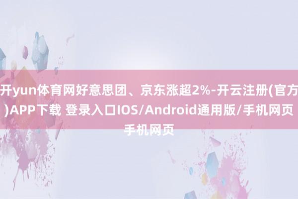 开yun体育网好意思团、京东涨超2%-开云注册(官方)APP下载 登录入口IOS/Android通用版/手机网页