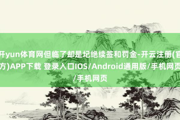 开yun体育网但临了却是圮绝续签和罚金-开云注册(官方)APP下载 登录入口IOS/Android通用版/手机网页