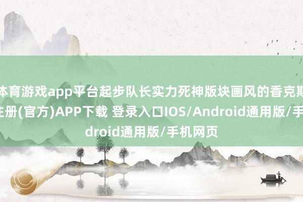 体育游戏app平台起步队长实力死神版块画风的香克斯-开云注册(官方)APP下载 登录入口IOS/Android通用版/手机网页