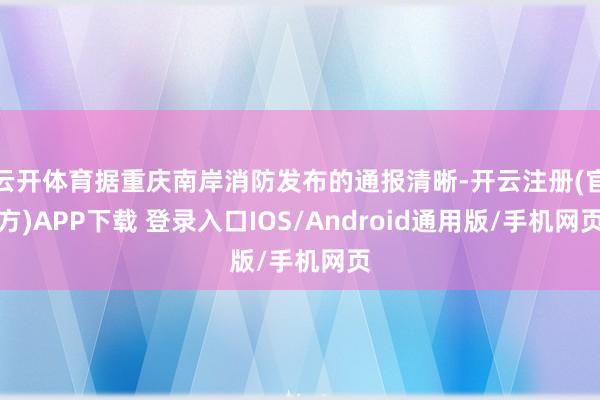 云开体育据重庆南岸消防发布的通报清晰-开云注册(官方)APP下载 登录入口IOS/Android通用版/手机网页