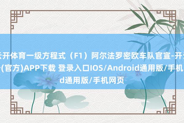 云开体育一级方程式（F1）阿尔法罗密欧车队官宣-开云注册(官方)APP下载 登录入口IOS/Android通用版/手机网页