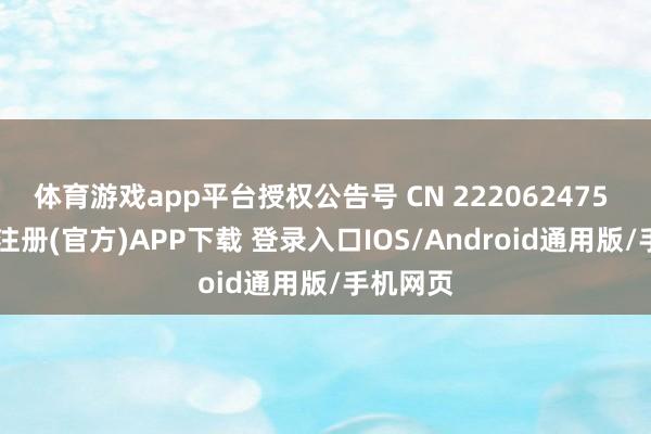 体育游戏app平台授权公告号 CN 222062475 U-开云注册(官方)APP下载 登录入口IOS/Android通用版/手机网页
