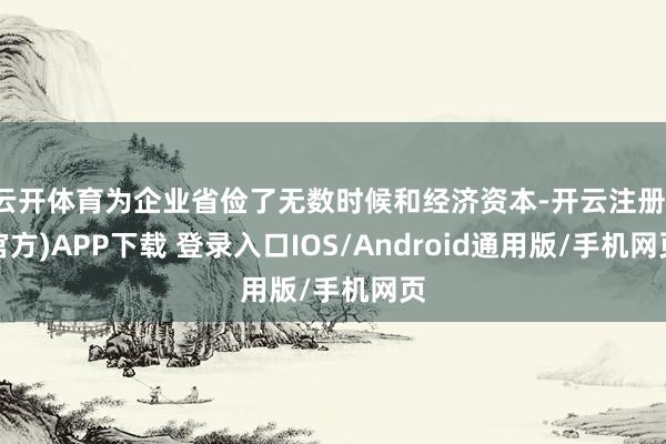 云开体育为企业省俭了无数时候和经济资本-开云注册(官方)APP下载 登录入口IOS/Android通用版/手机网页