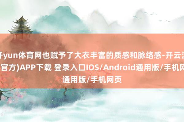 开yun体育网也赋予了大衣丰富的质感和脉络感-开云注册(官方)APP下载 登录入口IOS/Android通用版/手机网页