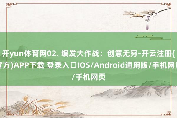 开yun体育网02. 编发大作战：创意无穷-开云注册(官方)APP下载 登录入口IOS/Android通用版/手机网页