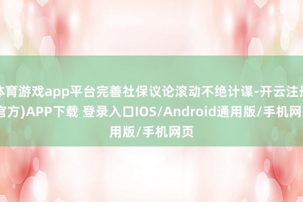 体育游戏app平台完善社保议论滚动不绝计谋-开云注册(官方)APP下载 登录入口IOS/Android通用版/手机网页