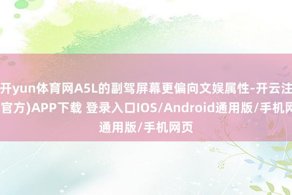 开yun体育网A5L的副驾屏幕更偏向文娱属性-开云注册(官方)APP下载 登录入口IOS/Android通用版/手机网页