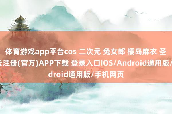 体育游戏app平台cos 二次元 兔女郎 樱岛麻衣 圣诞节-开云注册(官方)APP下载 登录入口IOS/Android通用版/手机网页