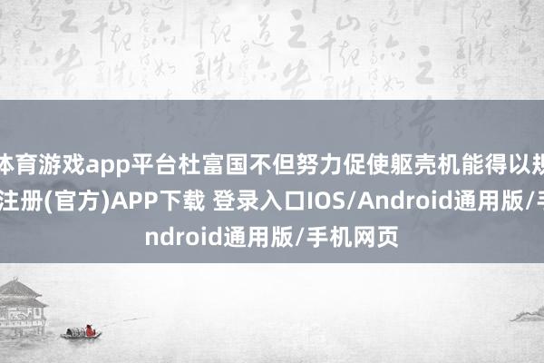 体育游戏app平台杜富国不但努力促使躯壳机能得以规复-开云注册(官方)APP下载 登录入口IOS/Android通用版/手机网页