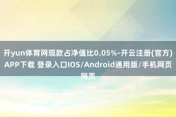 开yun体育网现款占净值比0.05%-开云注册(官方)APP下载 登录入口IOS/Android通用版/手机网页