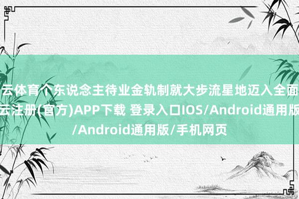 开云体育个东说念主待业金轨制就大步流星地迈入全面实施阶段-开云注册(官方)APP下载 登录入口IOS/Android通用版/手机网页