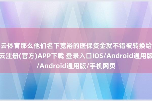 开云体育那么他们名下宽裕的医保资金就不错被转换给母亲使用-开云注册(官方)APP下载 登录入口IOS/Android通用版/手机网页