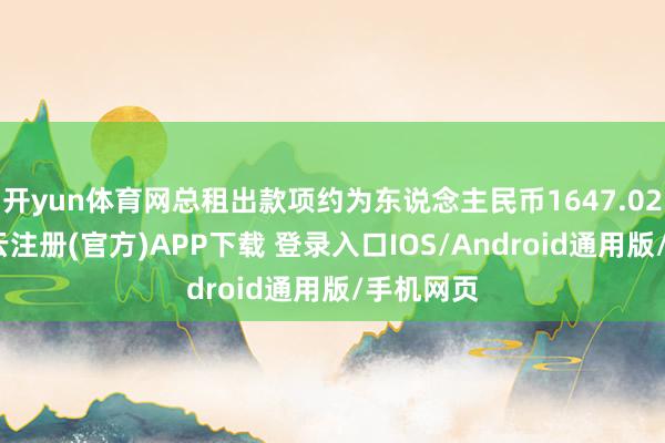 开yun体育网总租出款项约为东说念主民币1647.02万元-开云注册(官方)APP下载 登录入口IOS/Android通用版/手机网页