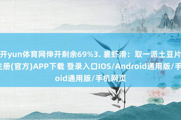 开yun体育网伸开剩余69%3. 裹虾滑：取一派土豆片-开云注册(官方)APP下载 登录入口IOS/Android通用版/手机网页