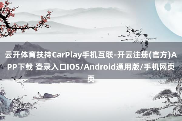 云开体育扶持CarPlay手机互联-开云注册(官方)APP下载 登录入口IOS/Android通用版/手机网页