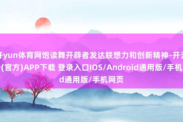 开yun体育网饱读舞开辟者发达联想力和创新精神-开云注册(官方)APP下载 登录入口IOS/Android通用版/手机网页
