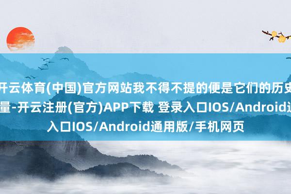 开云体育(中国)官方网站我不得不提的便是它们的历史镇静感和精神力量-开云注册(官方)APP下载 登录入口IOS/Android通用版/手机网页