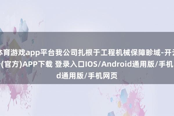 体育游戏app平台我公司扎根于工程机械保障畛域-开云注册(官方)APP下载 登录入口IOS/Android通用版/手机网页