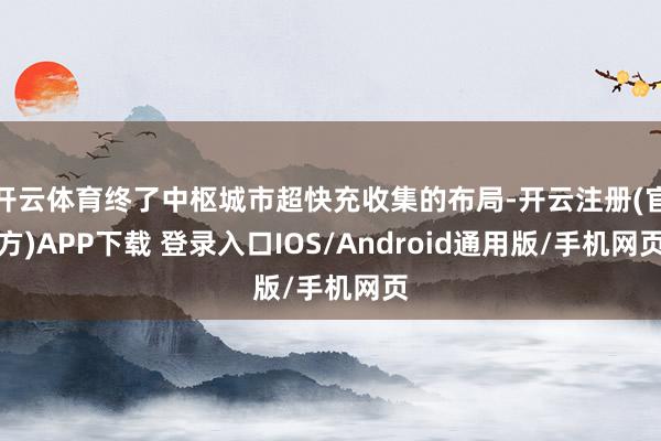 开云体育终了中枢城市超快充收集的布局-开云注册(官方)APP下载 登录入口IOS/Android通用版/手机网页