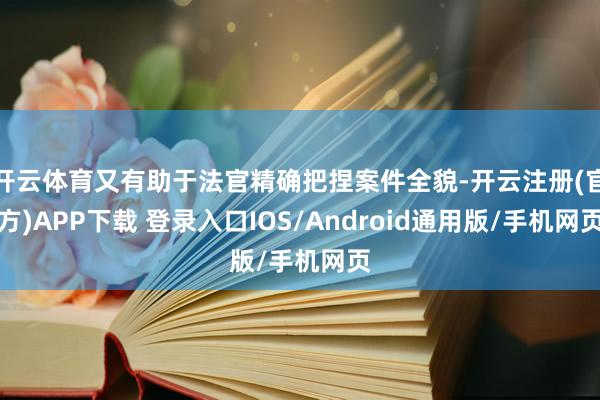 开云体育又有助于法官精确把捏案件全貌-开云注册(官方)APP下载 登录入口IOS/Android通用版/手机网页