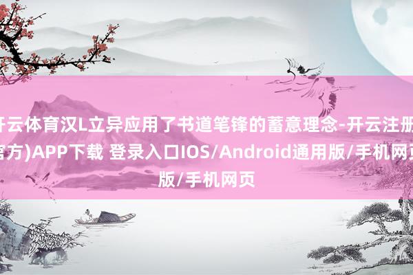 开云体育汉L立异应用了书道笔锋的蓄意理念-开云注册(官方)APP下载 登录入口IOS/Android通用版/手机网页