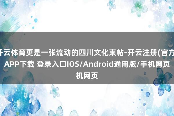 开云体育更是一张流动的四川文化柬帖-开云注册(官方)APP下载 登录入口IOS/Android通用版/手机网页