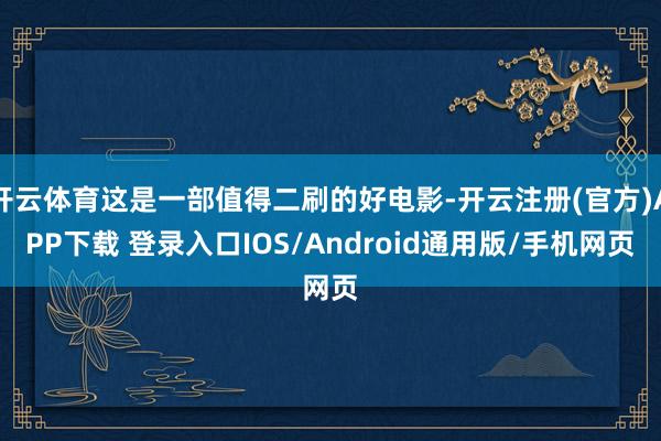 开云体育这是一部值得二刷的好电影-开云注册(官方)APP下载 登录入口IOS/Android通用版/手机网页