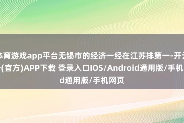 体育游戏app平台无锡市的经济一经在江苏排第一-开云注册(官方)APP下载 登录入口IOS/Android通用版/手机网页