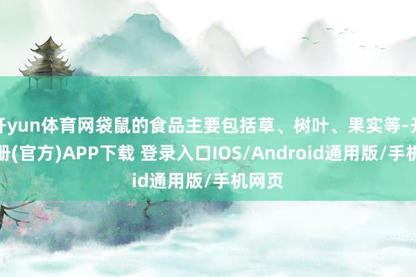 开yun体育网袋鼠的食品主要包括草、树叶、果实等-开云注册(官方)APP下载 登录入口IOS/Android通用版/手机网页
