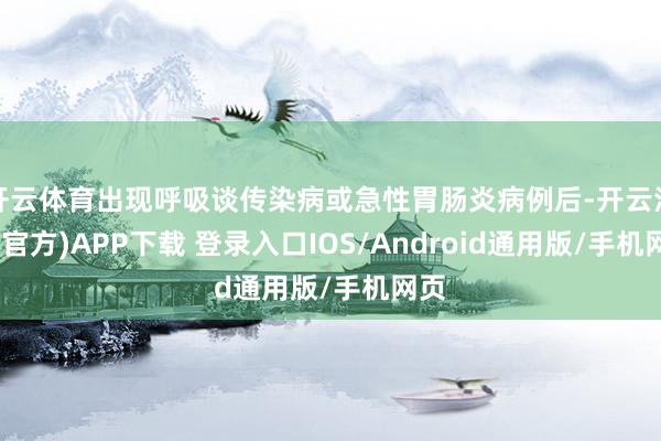 开云体育出现呼吸谈传染病或急性胃肠炎病例后-开云注册(官方)APP下载 登录入口IOS/Android通用版/手机网页