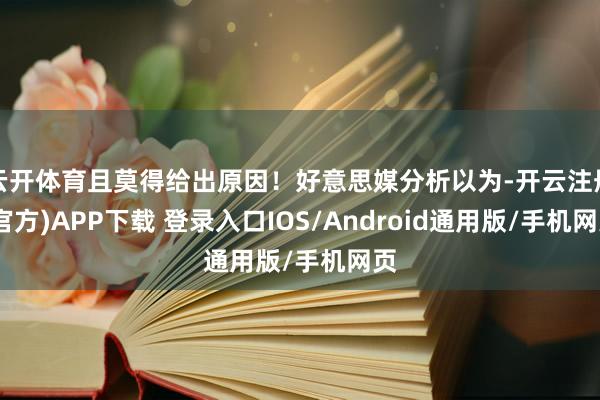 云开体育且莫得给出原因！好意思媒分析以为-开云注册(官方)APP下载 登录入口IOS/Android通用版/手机网页