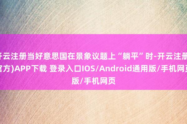 开云注册当好意思国在景象议题上“躺平”时-开云注册(官方)APP下载 登录入口IOS/Android通用版/手机网页