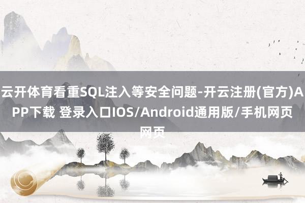 云开体育看重SQL注入等安全问题-开云注册(官方)APP下载 登录入口IOS/Android通用版/手机网页