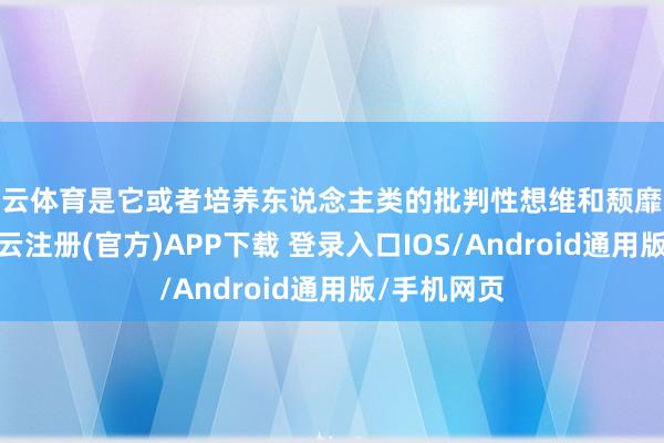 开云体育是它或者培养东说念主类的批判性想维和颓靡想考才智-开云注册(官方)APP下载 登录入口IOS/Android通用版/手机网页