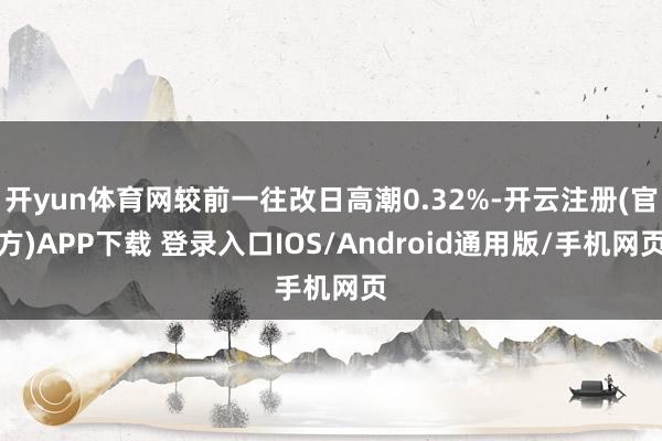 开yun体育网较前一往改日高潮0.32%-开云注册(官方)APP下载 登录入口IOS/Android通用版/手机网页