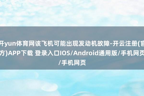 开yun体育网该飞机可能出现发动机故障-开云注册(官方)APP下载 登录入口IOS/Android通用版/手机网页