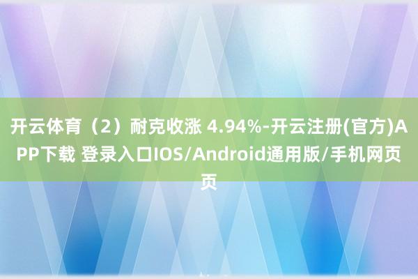 开云体育（2）耐克收涨 4.94%-开云注册(官方)APP下载 登录入口IOS/Android通用版/手机网页