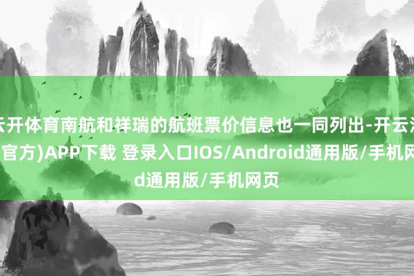云开体育南航和祥瑞的航班票价信息也一同列出-开云注册(官方)APP下载 登录入口IOS/Android通用版/手机网页