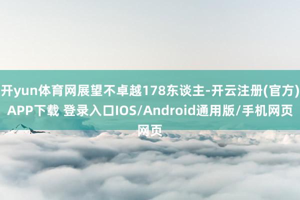 开yun体育网展望不卓越178东谈主-开云注册(官方)APP下载 登录入口IOS/Android通用版/手机网页
