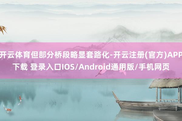 开云体育但部分桥段略显套路化-开云注册(官方)APP下载 登录入口IOS/Android通用版/手机网页