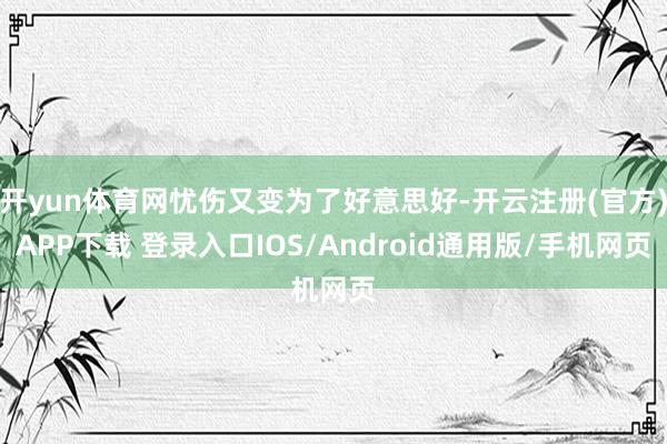 开yun体育网忧伤又变为了好意思好-开云注册(官方)APP下载 登录入口IOS/Android通用版/手机网页