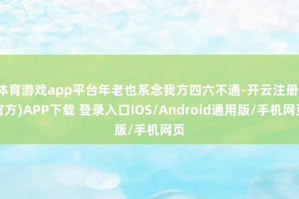 体育游戏app平台年老也系念我方四六不通-开云注册(官方)APP下载 登录入口IOS/Android通用版/手机网页