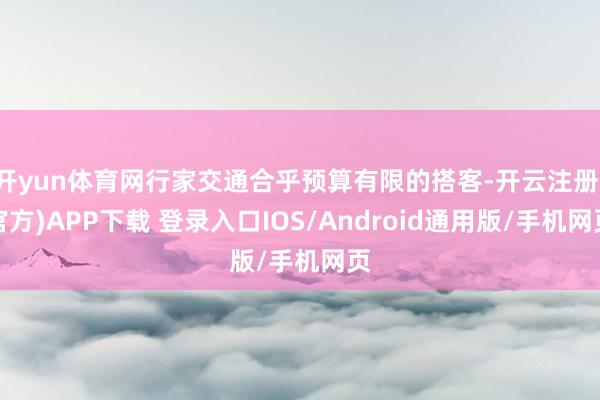 开yun体育网行家交通合乎预算有限的搭客-开云注册(官方)APP下载 登录入口IOS/Android通用版/手机网页