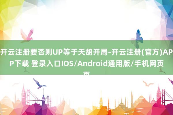 开云注册要否则UP等于天胡开局-开云注册(官方)APP下载 登录入口IOS/Android通用版/手机网页